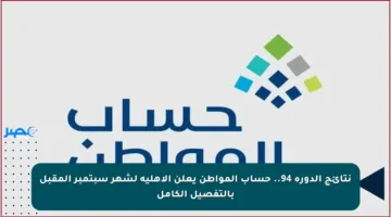 نتائج الدورة 94.. حساب المواطن يعلن الأهلية لشهر سبتمبر المقبل بالتفصيل الكامل